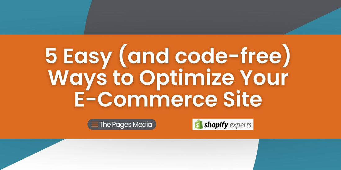 Orange, teal, gray and white background with white text, "5 easy (and code-free) ways to optimize your e-commerce site" with text logos of The Pages Media and Shopify Experts.