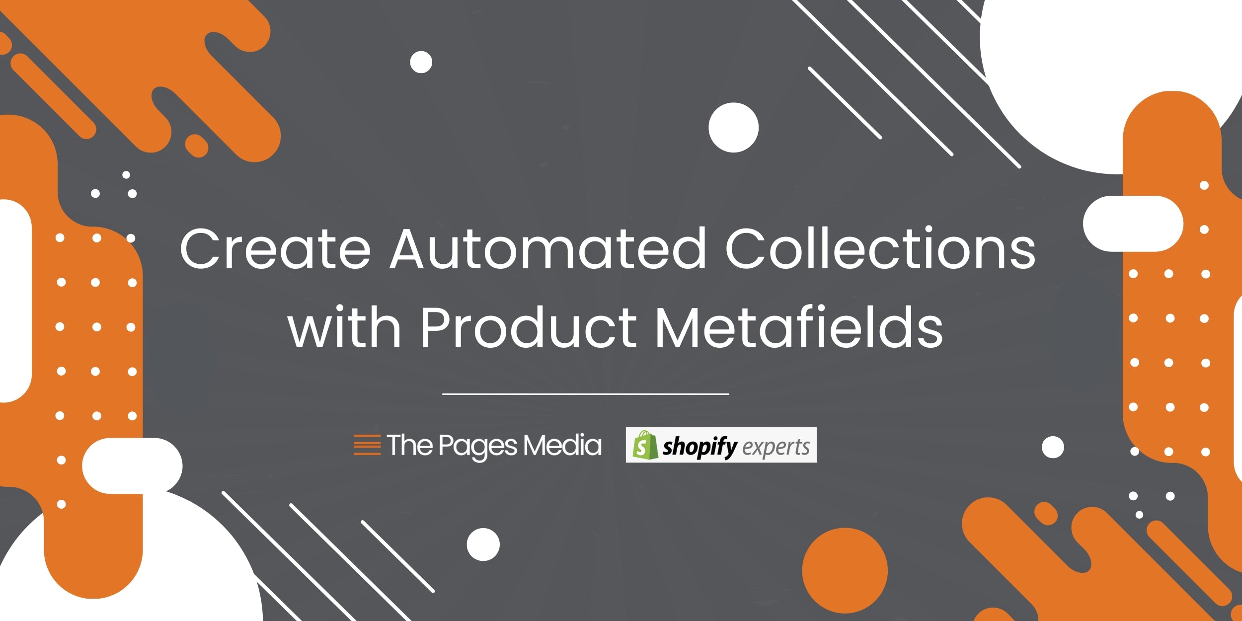 Text saying "Create Automated Collections with Product Metafields" with text logos, "The Pages Media" & "Shopify Experts" with orange and white rounded geometric shapes, lines and dots on a gray background.